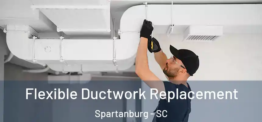 Flexible Ductwork Replacement Spartanburg - SC